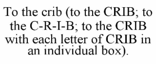 to the crib (to the crib; to the c-r-i-b; to the crib with each letter of crib in an individual box).