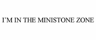 i’m in the ministone zone