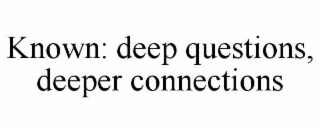 known: deep questions, deeper connections