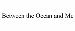 between the ocean and me
