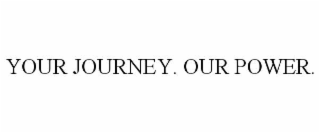 your journey. our power.