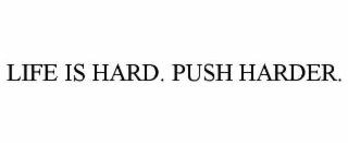 life is hard. push harder.