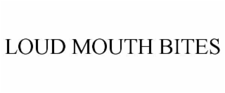 loud mouth bites