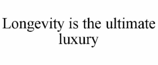 longevity is the ultimate luxury