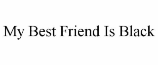 my best friend is black