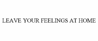 leave your feelings at home