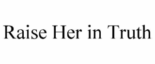 raise her in truth