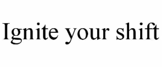 ignite your shift