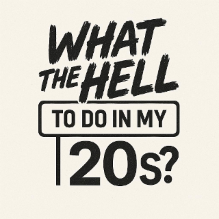 what the hell to do in my 20s?
