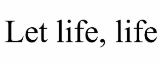 let life, life
