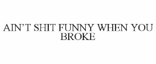 ain’t shit funny when you broke