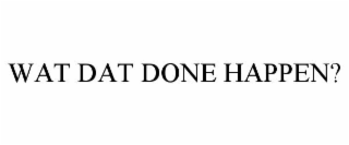 wat dat done happen?