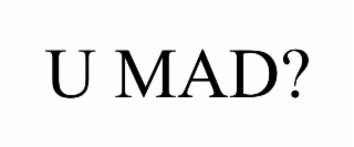 u mad?