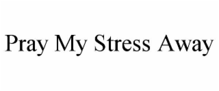 pray my stress away