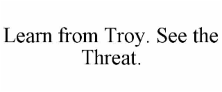 learn from troy. see the threat.