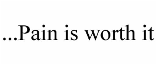 ...pain is worth it