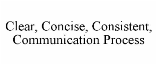 clear, concise, consistent, communication process