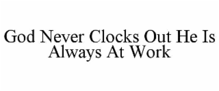 god never clocks out he is always at work
