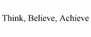 think, believe, achieve