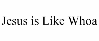 jesus is like whoa