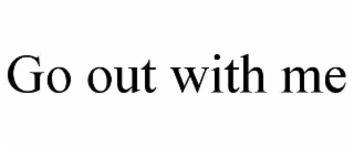 go out with me