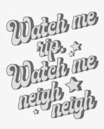 watch me rip watch me neigh neigh