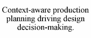 context-aware production planning driving design decision-making.