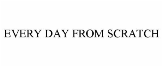 every day from scratch