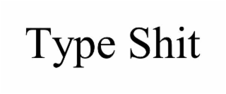 type shit