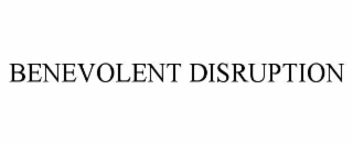 benevolent disruption