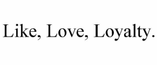 like, love, loyalty.