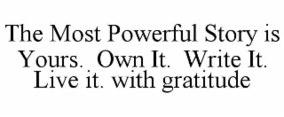 the most powerful story is yours.  own it.  write it. live it. with gratitude