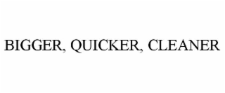 bigger, quicker, cleaner