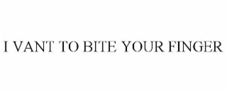 i vant to bite your finger