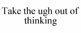 take the ugh out of thinking