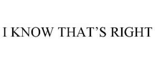 i know that’s right