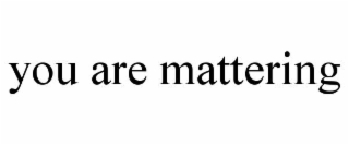 you are mattering