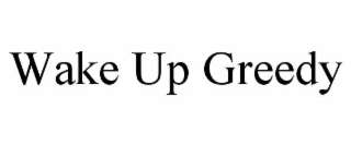 wake up greedy