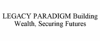 legacy paradigm building wealth, securing futures