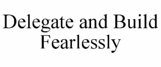 delegate and build fearlessly
