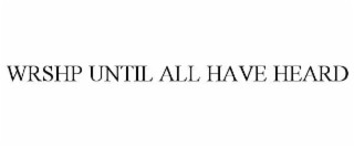 wrshp until all have heard