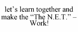 let’s learn together and make the “the n.e.t.” – work!