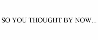 so you thought by now...