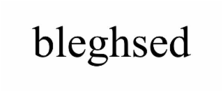 bleghsed