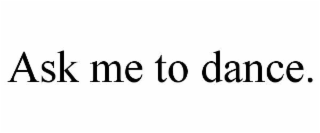 ask me to dance.