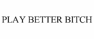 play better bitch