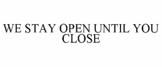 we stay open until you close