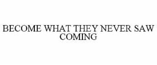 become what they never saw coming
