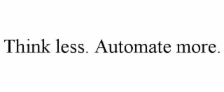 think less. automate more.