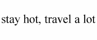 stay hot, travel a lot